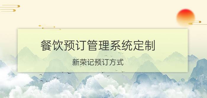 餐饮预订管理系统定制 新荣记预订方式？